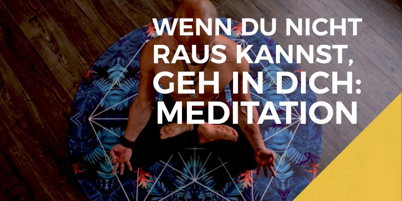 Meditation: Wenn Du nicht raus kannst, geh in dich.
